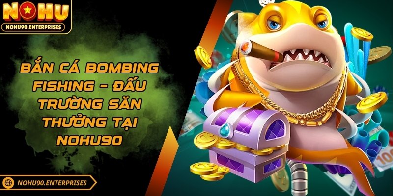 Bắn cá Bombing Fishing – Đấu trường săn thưởng tại Nohu90