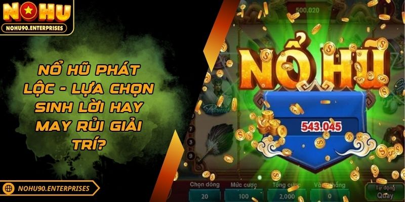 Nổ hũ phát lộc - Lựa chọn sinh lời hay may rủi giải trí?